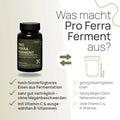 Was macht Pro Ferra Ferment aus? Hoch bioverfügbares Eisen aus Fermentation, sehr gut verträglich – ohne Magenbeschwerden, mit Vitamin C und ausgewählten B-Vitaminen – herkömmliches Produkt: gering bioverfügbares Eisen, häufig Magen-Darm-Nebenwirkungen, ohne Vitamin C und B-Vitamine